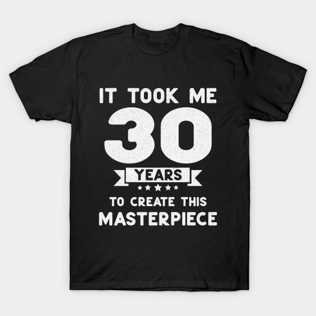 It Took Me 30 Years to Create This Masterpiece || funny birthday T-Shirt by Hussein@Hussein